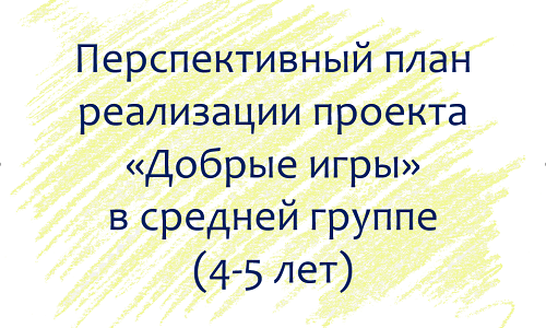 План по проекту «Добрые игры» с детьми 4-5 лет План по проекту «Добрые игры» с детьми 4-5 лет