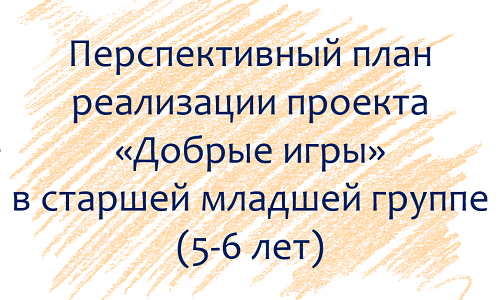 План по проекту «Добрые игры» с детьми 5-6 лет План по проекту «Добрые игры» с детьми 5-6 лет