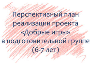 План по проекту «Добрые игры» с детьми 6-7 лет
