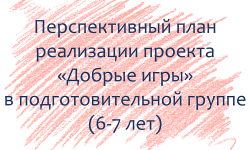 План по проекту «Добрые игры» с детьми 6-7 лет План по проекту «Добрые игры» с детьми 6-7 лет
