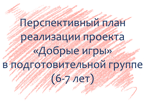 План по проекту «Добрые игры» с детьми 6-7 лет
