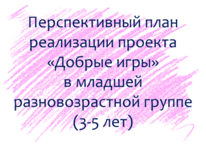 План по проекту «Добрые игры» с детьми 3-5 лет