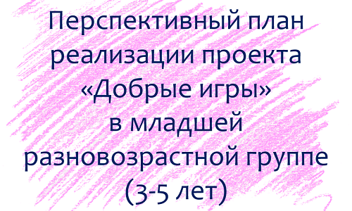 План по проекту «Добрые игры» с детьми 3-5 лет