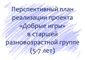 План по проекту «Добрые игры» с детьми 5-7 лет