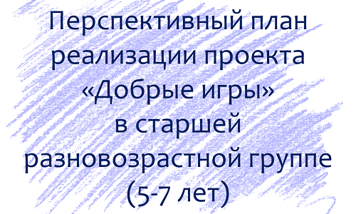 План по проекту «Добрые игры» с детьми 5-7 лет План по проекту «Добрые игры» с детьми 5-7 лет